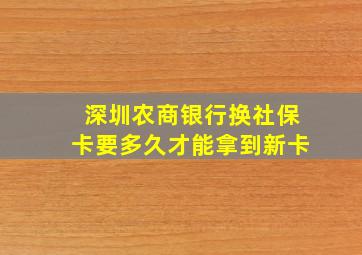 深圳农商银行换社保卡要多久才能拿到新卡