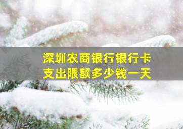 深圳农商银行银行卡支出限额多少钱一天