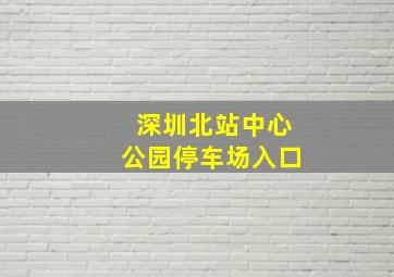 深圳北站中心公园停车场入口