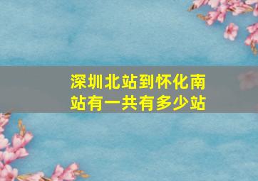 深圳北站到怀化南站有一共有多少站