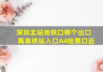 深圳北站地铁口哪个出口离高铁站入口A4检票口近