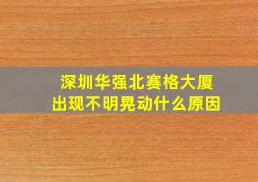 深圳华强北赛格大厦出现不明晃动什么原因