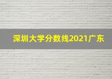 深圳大学分数线2021广东