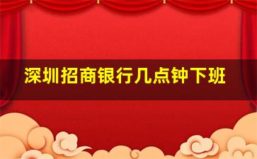 深圳招商银行几点钟下班