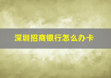 深圳招商银行怎么办卡