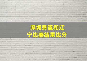 深圳男篮和辽宁比赛结果比分