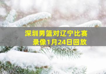 深圳男篮对辽宁比赛录像1月24日回放