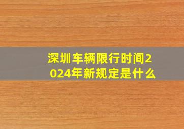 深圳车辆限行时间2024年新规定是什么