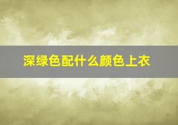 深绿色配什么颜色上衣