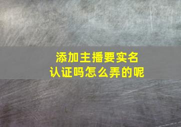 添加主播要实名认证吗怎么弄的呢