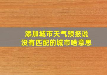 添加城市天气预报说没有匹配的城市啥意思