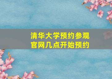 清华大学预约参观官网几点开始预约