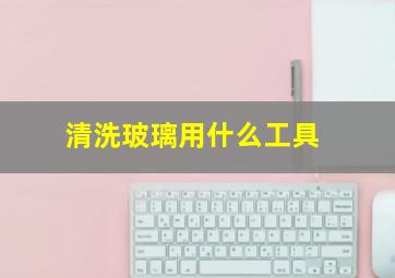 清洗玻璃用什么工具