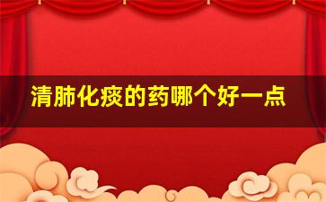 清肺化痰的药哪个好一点