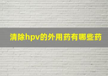 清除hpv的外用药有哪些药