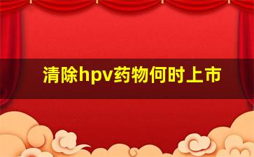 清除hpv药物何时上市