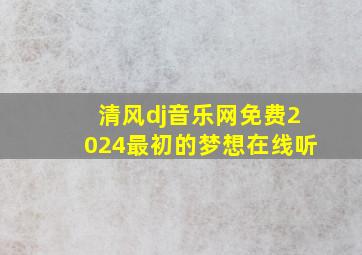 清风dj音乐网免费2024最初的梦想在线听