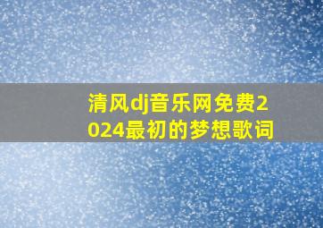 清风dj音乐网免费2024最初的梦想歌词