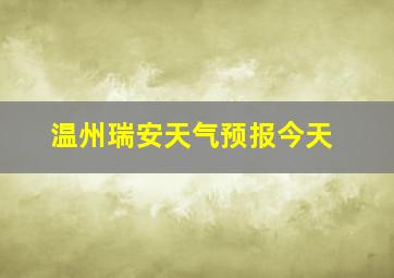 温州瑞安天气预报今天