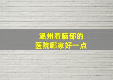 温州看脑部的医院哪家好一点