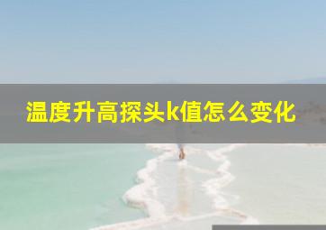 温度升高探头k值怎么变化