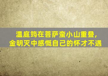 温庭筠在菩萨蛮小山重叠,金明灭中感慨自己的怀才不遇