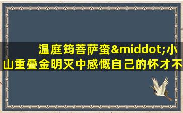 温庭筠菩萨蛮·小山重叠金明灭中感慨自己的怀才不遇