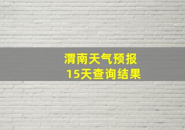 渭南天气预报15天查询结果