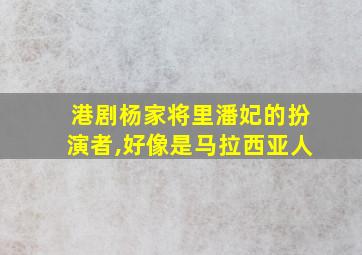 港剧杨家将里潘妃的扮演者,好像是马拉西亚人