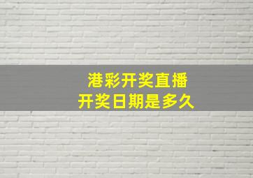 港彩开奖直播开奖日期是多久