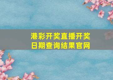 港彩开奖直播开奖日期查询结果官网