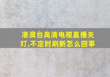 港澳台高清电视直播关灯,不定时刷新怎么回事