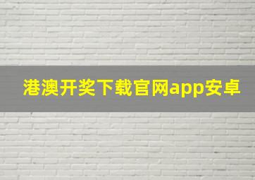 港澳开奖下载官网app安卓