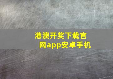 港澳开奖下载官网app安卓手机