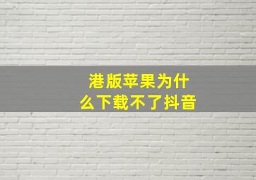 港版苹果为什么下载不了抖音