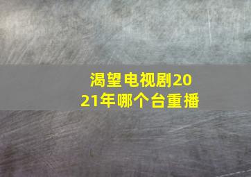 渴望电视剧2021年哪个台重播