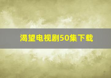 渴望电视剧50集下载