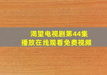 渴望电视剧第44集播放在线观看免费视频