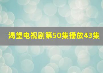 渴望电视剧第50集播放43集