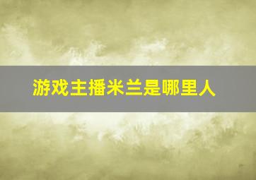 游戏主播米兰是哪里人