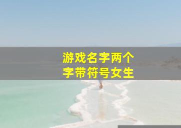 游戏名字两个字带符号女生