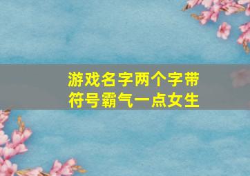 游戏名字两个字带符号霸气一点女生