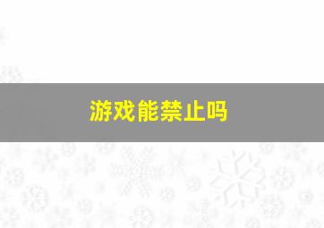 游戏能禁止吗