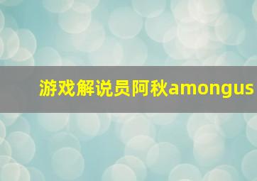 游戏解说员阿秋amongus