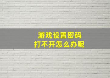 游戏设置密码打不开怎么办呢