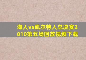 湖人vs凯尔特人总决赛2010第五场回放视频下载