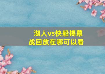 湖人vs快船揭幕战回放在哪可以看