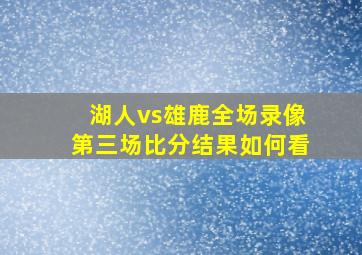 湖人vs雄鹿全场录像第三场比分结果如何看