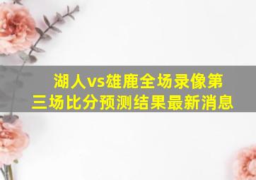 湖人vs雄鹿全场录像第三场比分预测结果最新消息