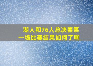 湖人和76人总决赛第一场比赛结果如何了啊